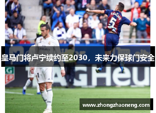 皇马门将卢宁续约至2030，未来力保球门安全